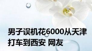 男子误机花6000从天津打车到西安 网友