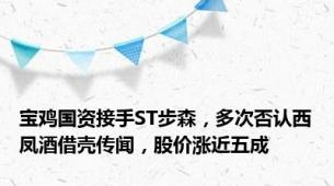 宝鸡国资接手ST步森，多次否认西凤酒借壳传闻，股价涨近五成