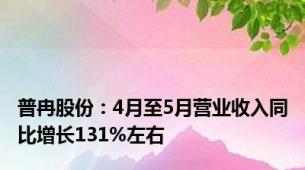 普冉股份：4月至5月营业收入同比增长131%左右