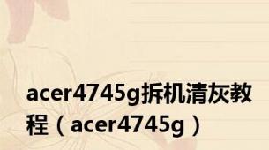 acer4745g拆机清灰教程（acer4745g）