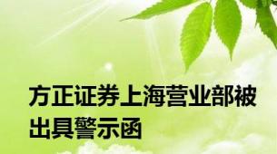 方正证券上海营业部被出具警示函