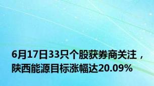 6月17日33只个股获券商关注，陕西能源目标涨幅达20.09%