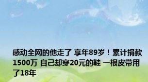 感动全网的他走了 享年89岁！累计捐款1500万 自己却穿20元的鞋 一根皮带用了18年