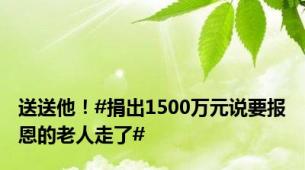 送送他！#捐出1500万元说要报恩的老人走了#