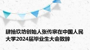 肆拾玖坊创始人张传宗在中国人民大学2024届毕业生大会致辞