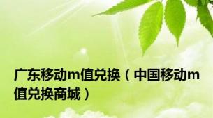 广东移动m值兑换（中国移动m值兑换商城）