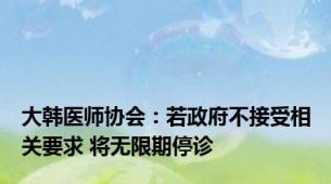 大韩医师协会：若政府不接受相关要求 将无限期停诊