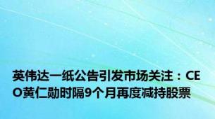 英伟达一纸公告引发市场关注：CEO黄仁勋时隔9个月再度减持股票