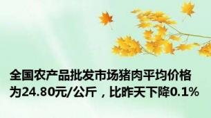 全国农产品批发市场猪肉平均价格为24.80元/公斤，比昨天下降0.1%