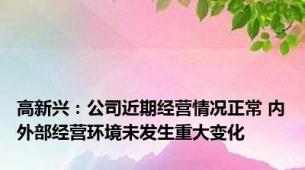 高新兴：公司近期经营情况正常 内外部经营环境未发生重大变化