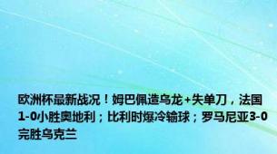 欧洲杯最新战况！姆巴佩造乌龙+失单刀，法国1-0小胜奥地利；比利时爆冷输球；罗马尼亚3-0完胜乌克兰