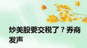 炒美股要交税了？券商发声