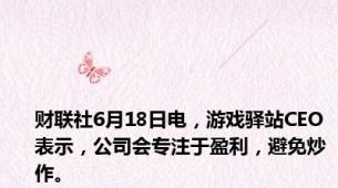 财联社6月18日电，游戏驿站CEO表示，公司会专注于盈利，避免炒作。