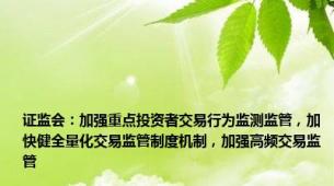 证监会：加强重点投资者交易行为监测监管，加快健全量化交易监管制度机制，加强高频交易监管