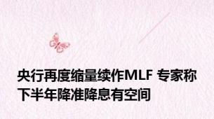 央行再度缩量续作MLF 专家称下半年降准降息有空间