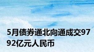 5月债券通北向通成交9792亿元人民币