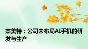 杰美特：公司未布局AI手机的研发与生产