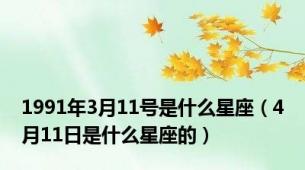 1991年3月11号是什么星座（4月11日是什么星座的）