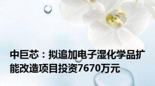 中巨芯：拟追加电子湿化学品扩能改造项目投资7670万元