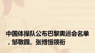 中国体操队公布巴黎奥运会名单，邹敬园、张博恒领衔