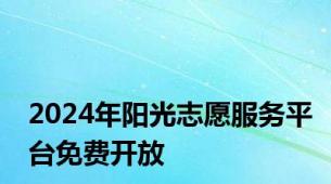 2024年阳光志愿服务平台免费开放