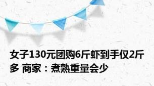 女子130元团购6斤虾到手仅2斤多 商家：煮熟重量会少