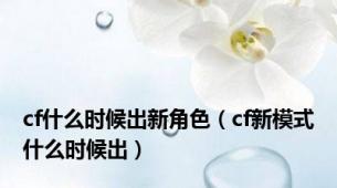 cf什么时候出新角色（cf新模式什么时候出）