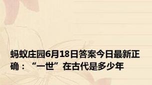 蚂蚁庄园6月18日答案今日最新正确：“一世”在古代是多少年