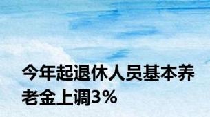 今年起退休人员基本养老金上调3%