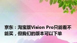 京东：淘宝版Vision Pro只能看不能买，但我们的版本可以下单