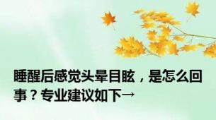 睡醒后感觉头晕目眩，是怎么回事？专业建议如下→