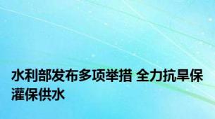 水利部发布多项举措 全力抗旱保灌保供水