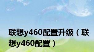 联想y460配置升级（联想y460配置）