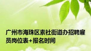 广州市海珠区素社街道办招聘雇员岗位表+报名时间