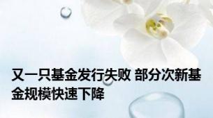 又一只基金发行失败 部分次新基金规模快速下降