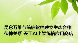 昆仑万维与统信软件建立生态合作伙伴关系 天工AI上架统信应用商店