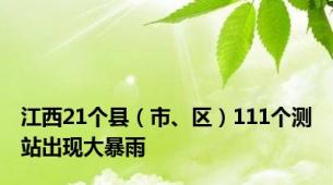 江西21个县（市、区）111个测站出现大暴雨