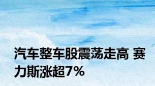 汽车整车股震荡走高 赛力斯涨超7%