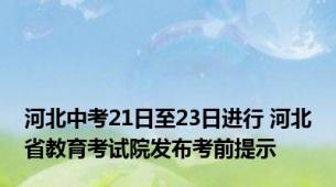 河北中考21日至23日进行 河北省教育考试院发布考前提示