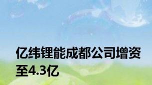 亿纬锂能成都公司增资至4.3亿