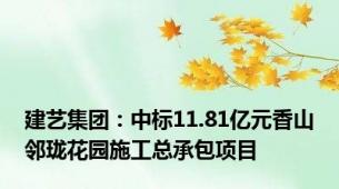 建艺集团：中标11.81亿元香山邻珑花园施工总承包项目