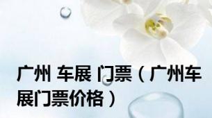 广州 车展 门票（广州车展门票价格）