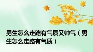 男生怎么走路有气质又帅气（男生怎么走路有气质）