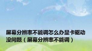 屏幕分辨率不能调怎么办显卡驱动没问题（屏幕分辨率不能调）