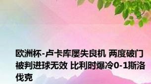 欧洲杯-卢卡库屡失良机 两度破门被判进球无效 比利时爆冷0-1斯洛伐克