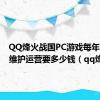 QQ烽火战国PC游戏每年的管理维护运营要多少钱（qq烽火）