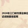 2024年三门峡市事业单位联考笔试成绩查询官网