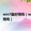 win7最好用吗（win7好用吗）