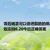 饭后喝茶可以促进脂肪的排出吗 蚂蚁庄园6.20今日正确答案