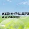 诺基亚5300手机主题下载（诺基亚5233手机主题）